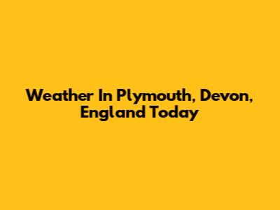 Weather In Plymouth, Devon, England Today