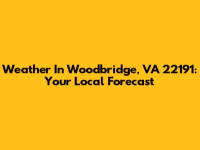 Weather In Woodbridge, VA 22191: Your Local Forecast