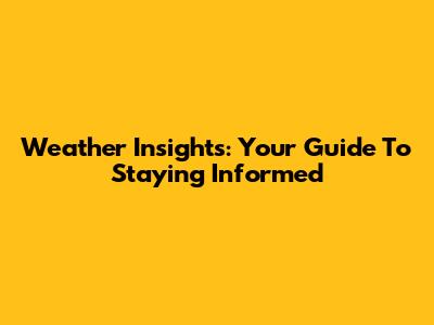 Weather Insights: Your Guide To Staying Informed