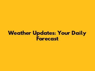 Weather Updates: Your Daily Forecast