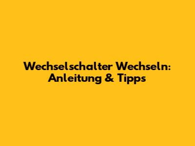 Wechselschalter Wechseln: Anleitung & Tipps