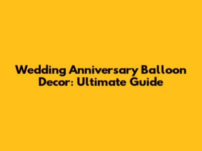Wedding Anniversary Balloon Decor: Ultimate Guide