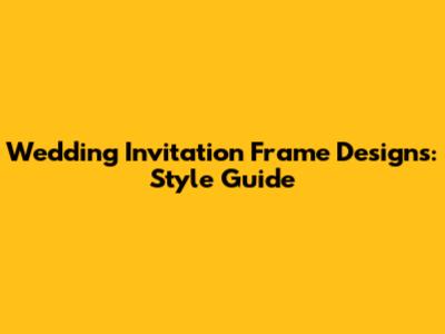 Wedding Invitation Frame Designs: Style Guide