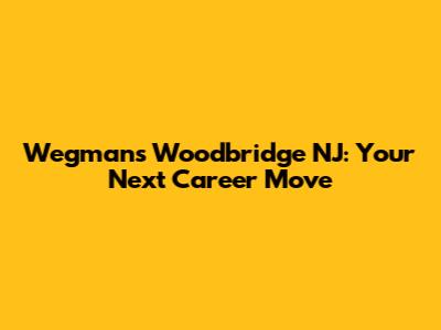 Wegmans Woodbridge NJ: Your Next Career Move