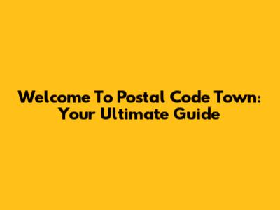 Welcome To Postal Code Town: Your Ultimate Guide