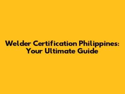 Welder Certification Philippines: Your Ultimate Guide