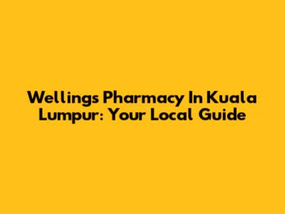 Wellings Pharmacy In Kuala Lumpur: Your Local Guide