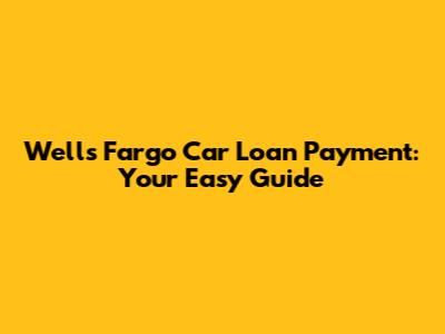 Wells Fargo Car Loan Payment: Your Easy Guide
