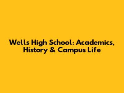 Wells High School: Academics, History & Campus Life