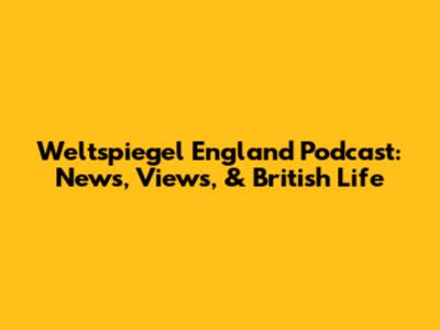 Weltspiegel England Podcast: News, Views, & British Life