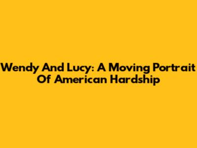 Wendy And Lucy: A Moving Portrait Of American Hardship