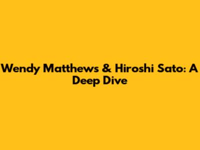 Wendy Matthews & Hiroshi Sato: A Deep Dive