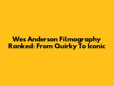 Wes Anderson Filmography Ranked: From Quirky To Iconic