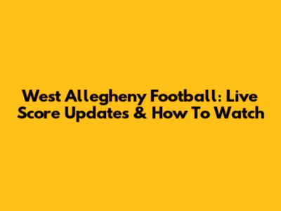 West Allegheny Football: Live Score Updates & How To Watch