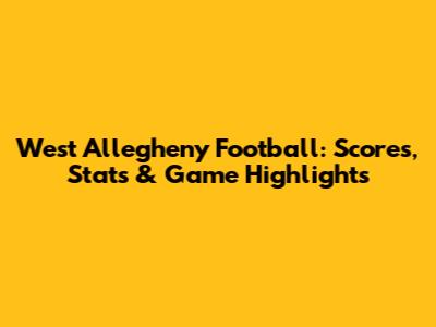 West Allegheny Football: Scores, Stats & Game Highlights