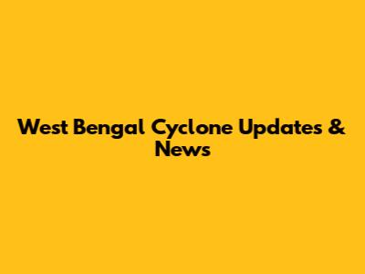 West Bengal Cyclone Updates & News