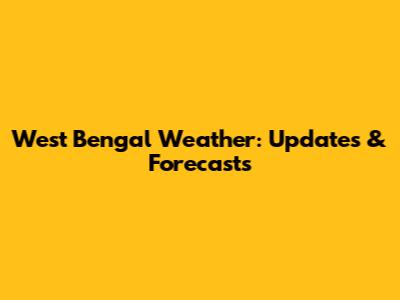 West Bengal Weather: Updates & Forecasts