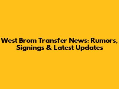West Brom Transfer News: Rumors, Signings & Latest Updates