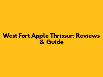 West Fort Apple Thrissur: Reviews & Guide