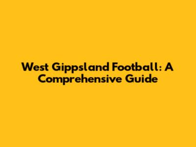 West Gippsland Football: A Comprehensive Guide