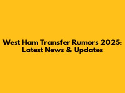 West Ham Transfer Rumors 2025: Latest News & Updates