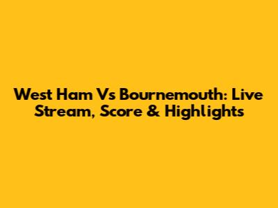 West Ham Vs Bournemouth: Live Stream, Score & Highlights
