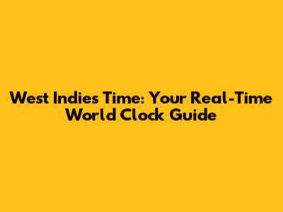 West Indies Time: Your Real-Time World Clock Guide