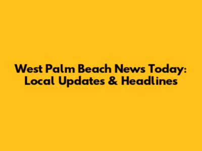 West Palm Beach News Today: Local Updates & Headlines