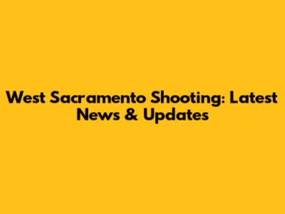 West Sacramento Shooting: Latest News & Updates