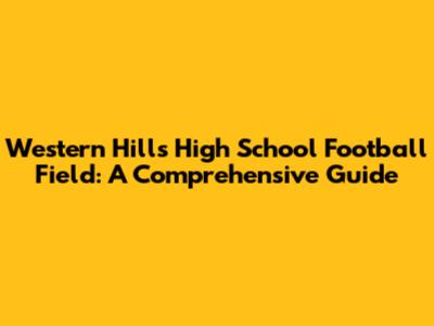 Western Hills High School Football Field: A Comprehensive Guide