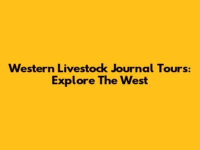 Western Livestock Journal Tours: Explore The West