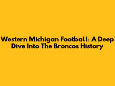 Western Michigan Football: A Deep Dive Into The Broncos' History