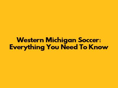 Western Michigan Soccer: Everything You Need To Know