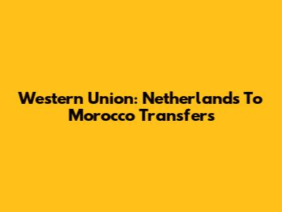 Western Union: Netherlands To Morocco Transfers