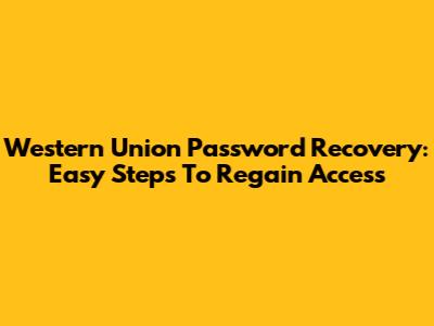 Western Union Password Recovery: Easy Steps To Regain Access