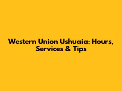 Western Union Ushuaia: Hours, Services & Tips