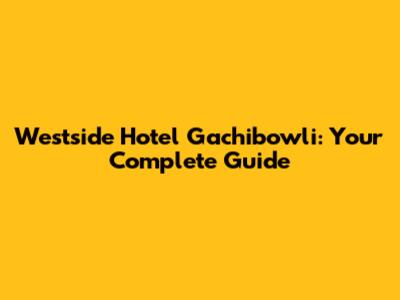 Westside Hotel Gachibowli: Your Complete Guide