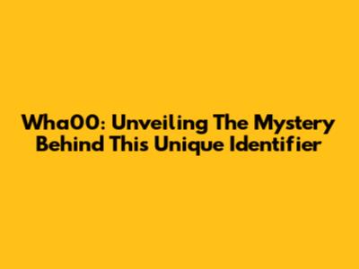 Wha00: Unveiling The Mystery Behind This Unique Identifier