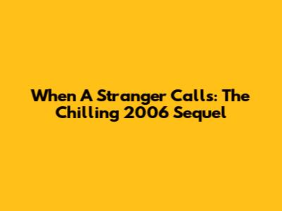 When A Stranger Calls: The Chilling 2006 Sequel