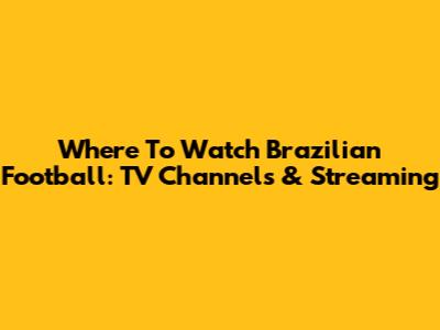Where To Watch Brazilian Football: TV Channels & Streaming