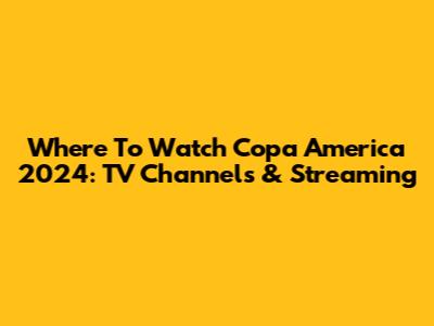 Where To Watch Copa America 2024: TV Channels & Streaming