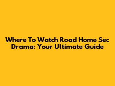 Where To Watch Road Home Sec Drama: Your Ultimate Guide