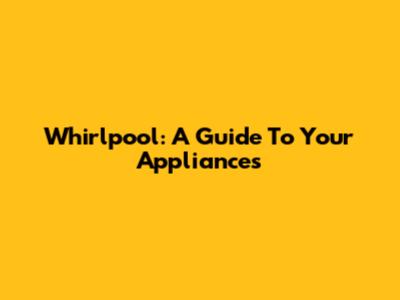Whirlpool: A Guide To Your Appliances