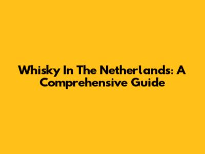 Whisky In The Netherlands: A Comprehensive Guide