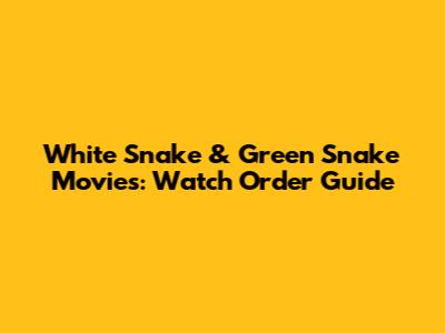 White Snake & Green Snake Movies: Watch Order Guide