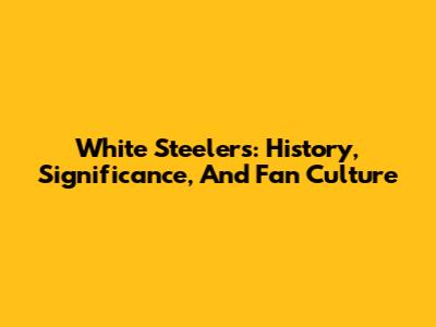White Steelers: History, Significance, And Fan Culture