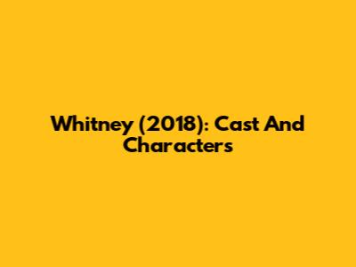 Whitney (2018): Cast And Characters