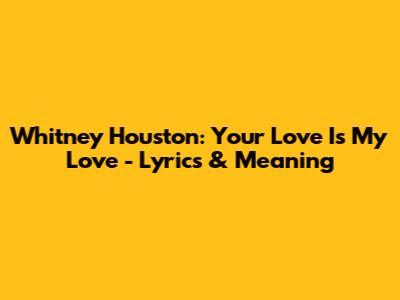 Whitney Houston: Your Love Is My Love - Lyrics & Meaning