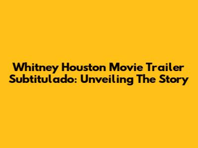 Whitney Houston Movie Trailer Subtitulado: Unveiling The Story