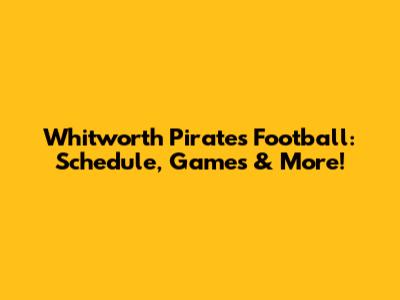Whitworth Pirates Football: Schedule, Games & More!